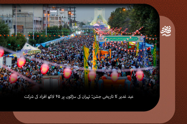 عید غدیر کا تاریخی جشن: تہران کی سڑکوں پر ۴۵ لاکھ افراد کی شرکت